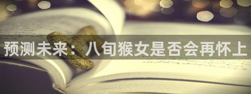 蓝狮娱乐电子娱乐官网下载：预测未来：八旬猴女是否会再怀上
