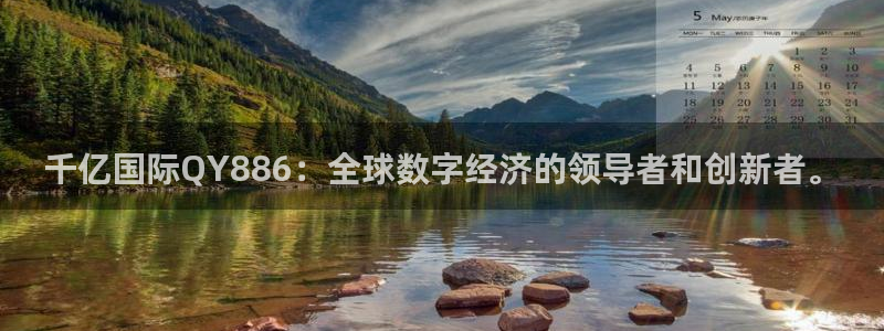 壹号电子娱乐app下载官网：千亿国际QY886：全球数字经济的领导者和创新者。