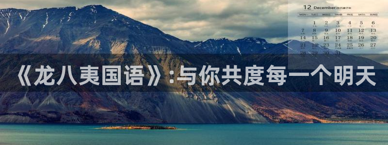 蓝狮娱乐登录入口：《龙八夷国语》:与你共度每一个明天