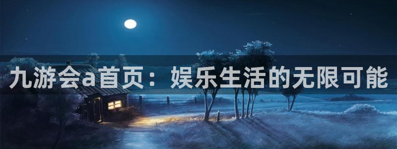 蓝狮娱乐注册入口：九游会a首页：娱乐生活的无限可能