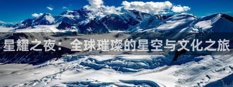 蓝狮娱乐平台app下载：星耀之夜：全球璀璨的星空与文化之旅