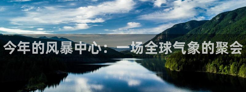 壹号平台下载：今年的风暴中心：一场全球气象的聚会