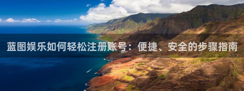 蓝狮娱乐平台官网入口下载：蓝图娱乐如何轻松注册账号：便捷、安全的步骤指南