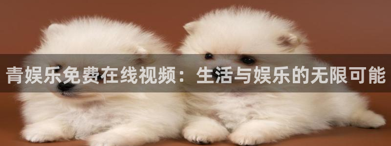 蓝狮娱乐下载二维码：青娱乐免费在线视频：生活与娱乐的无限可能