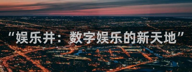 蓝狮娱乐游戏试玩：“娱乐井：数字娱乐的新天地”