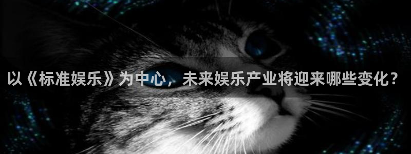 壹号平台注册链接官网下载：以《标准娱乐》为中心，未来娱乐产业将迎来哪些变化？