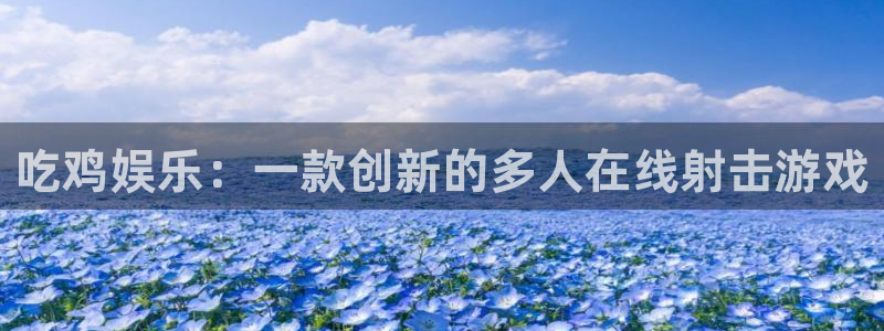 蓝狮娱乐手机客户端下载安装：吃鸡娱乐：一款创新的多人在线射击游戏