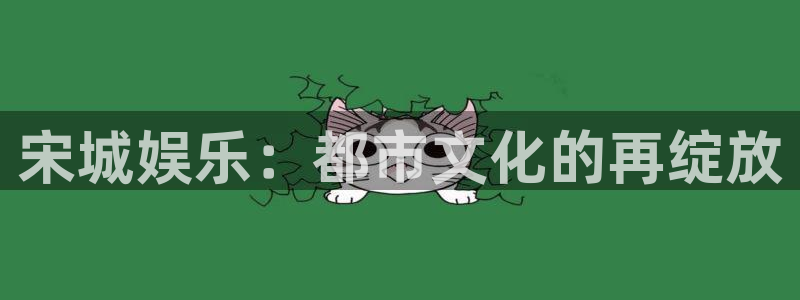 蓝狮娱乐注册网站app：宋城娱乐：都市文化的再绽放