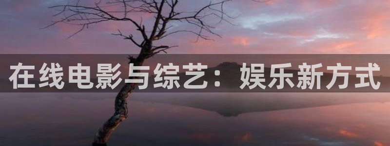 蓝狮娱乐注册登录入口：在线电影与综艺：娱乐新方式