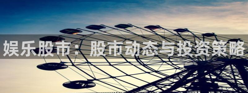 蓝狮娱乐充值怎么退款：娱乐股市：股市动态与投资策略