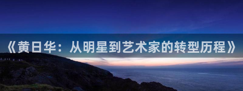 蓝狮娱乐官网下载：《黄日华：从明星到艺术家的转型历程》
