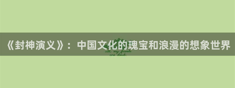 蓝狮娱乐下载：《封神演义》：中国文化的瑰宝和浪漫的想象世界