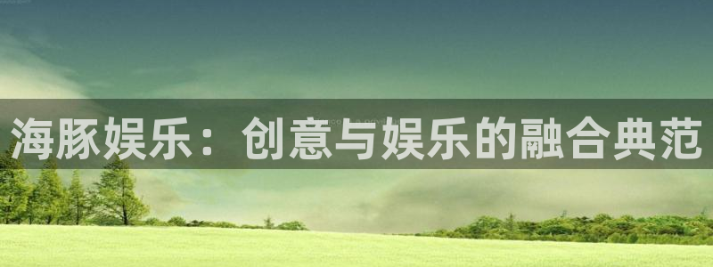 蓝狮娱乐注册官网入口：海豚娱乐：创意与娱乐的融合典范