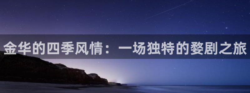 蓝狮娱乐下载链接是多少：金华的四季风情：一场独特的婺剧之旅