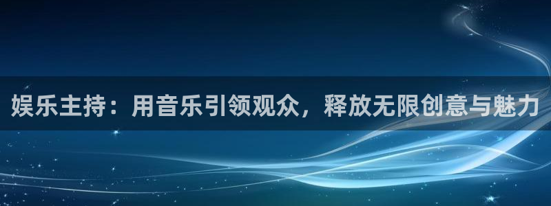 蓝狮娱乐平台下载入口：娱乐主持：用音乐引领观众，释放无限创意与魅力