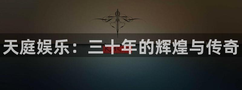 壹号平台注册链接官网下载：天庭娱乐：三十年的辉煌与传奇