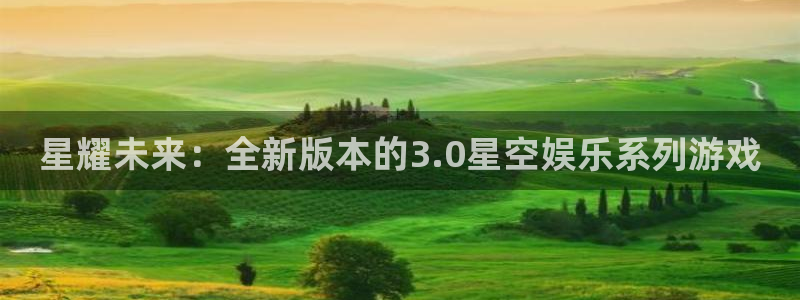 蓝狮娱乐app下载安装：星耀未来：全新版本的3.0星空娱乐系列游戏
