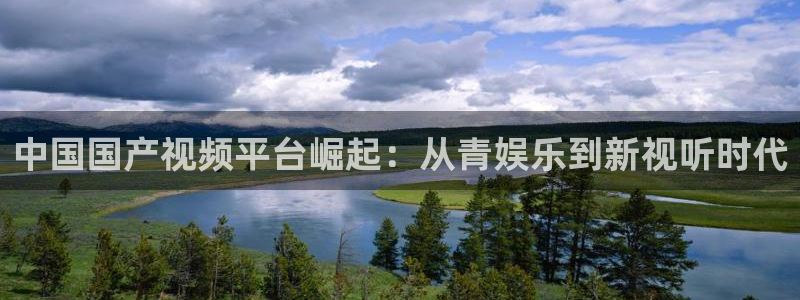 蓝狮在线app下载官网：中国国产视频平台崛起：从青娱乐到新视听时代
