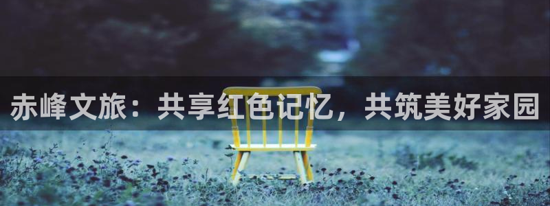 蓝狮娱乐app哪个模式容易赢：赤峰文旅：共享红色记忆，共筑美好家园