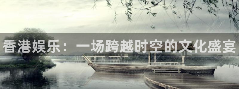 蓝狮娱乐注册官网入口：香港娱乐：一场跨越时空的文化盛宴