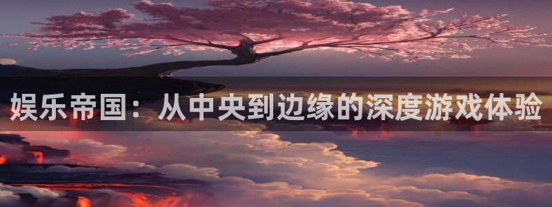 蓝狮娱乐怎么下载：娱乐帝国：从中央到边缘的深度游戏体验